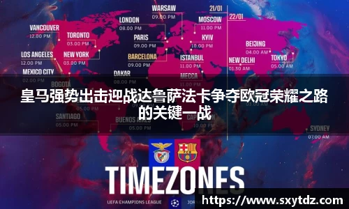 皇马强势出击迎战达鲁萨法卡争夺欧冠荣耀之路的关键一战